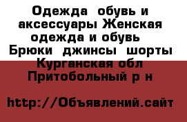 Одежда, обувь и аксессуары Женская одежда и обувь - Брюки, джинсы, шорты. Курганская обл.,Притобольный р-н